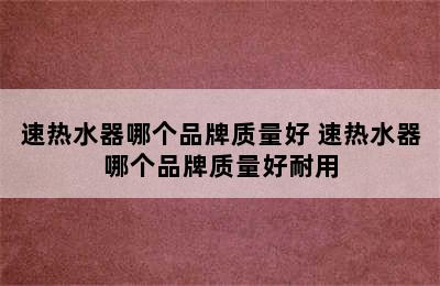 速热水器哪个品牌质量好 速热水器哪个品牌质量好耐用